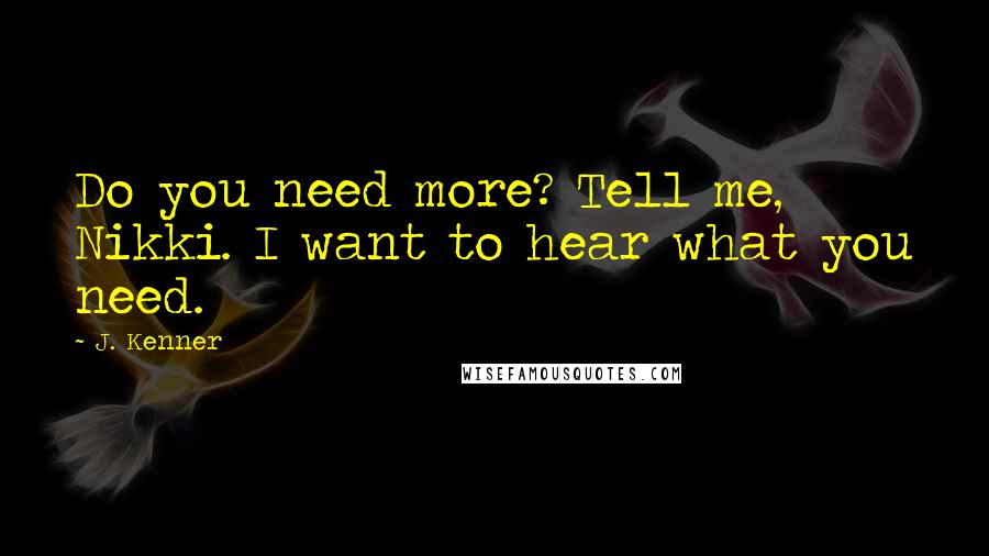 J. Kenner Quotes: Do you need more? Tell me, Nikki. I want to hear what you need.