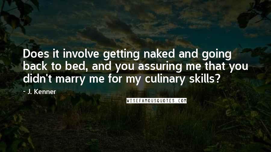 J. Kenner Quotes: Does it involve getting naked and going back to bed, and you assuring me that you didn't marry me for my culinary skills?