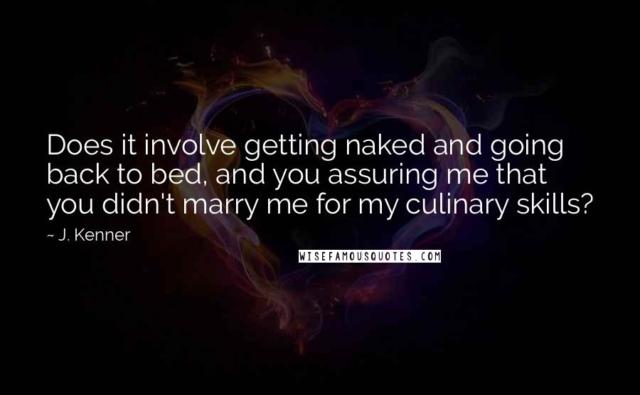 J. Kenner Quotes: Does it involve getting naked and going back to bed, and you assuring me that you didn't marry me for my culinary skills?