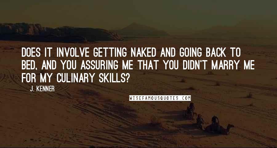 J. Kenner Quotes: Does it involve getting naked and going back to bed, and you assuring me that you didn't marry me for my culinary skills?