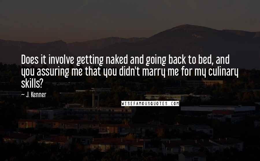 J. Kenner Quotes: Does it involve getting naked and going back to bed, and you assuring me that you didn't marry me for my culinary skills?