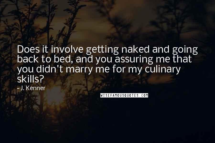 J. Kenner Quotes: Does it involve getting naked and going back to bed, and you assuring me that you didn't marry me for my culinary skills?