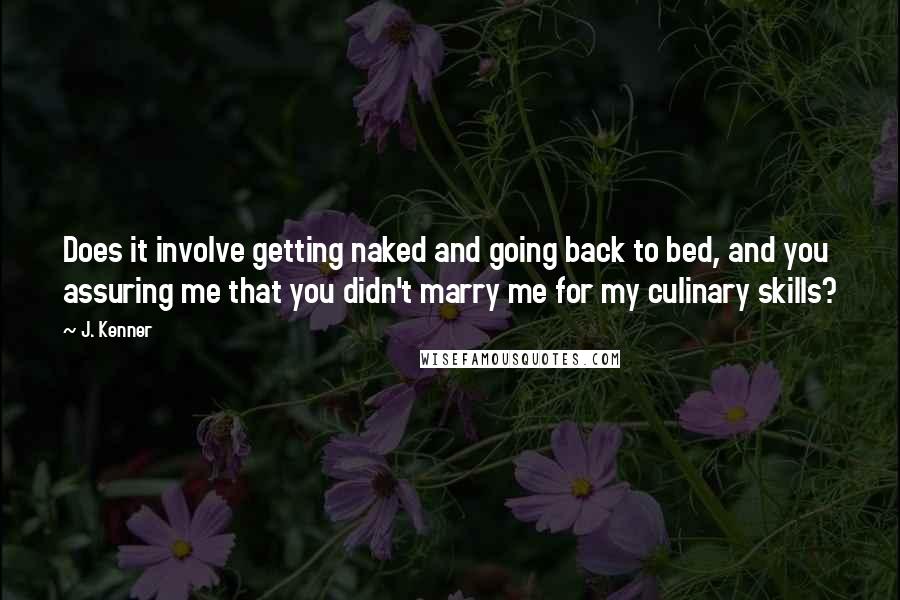 J. Kenner Quotes: Does it involve getting naked and going back to bed, and you assuring me that you didn't marry me for my culinary skills?