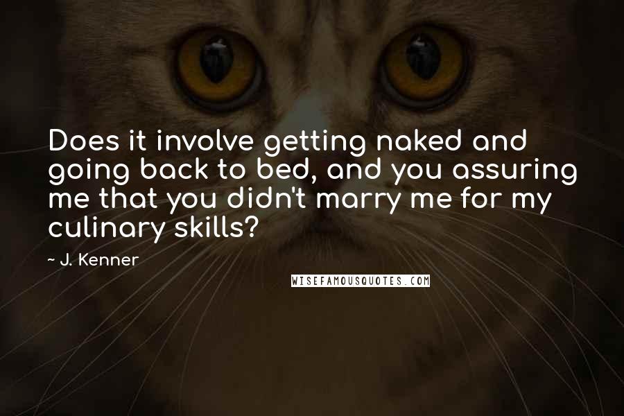 J. Kenner Quotes: Does it involve getting naked and going back to bed, and you assuring me that you didn't marry me for my culinary skills?