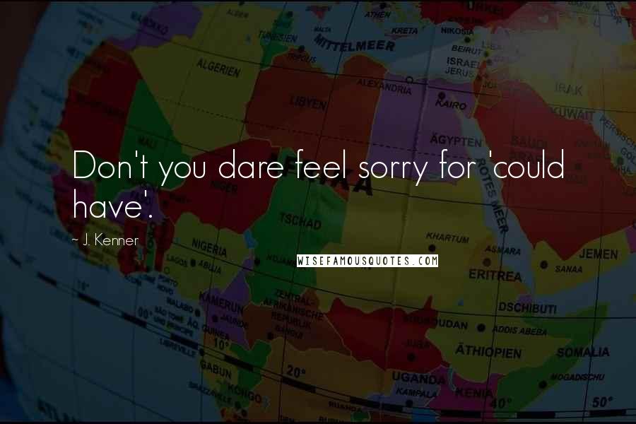 J. Kenner Quotes: Don't you dare feel sorry for 'could have'.