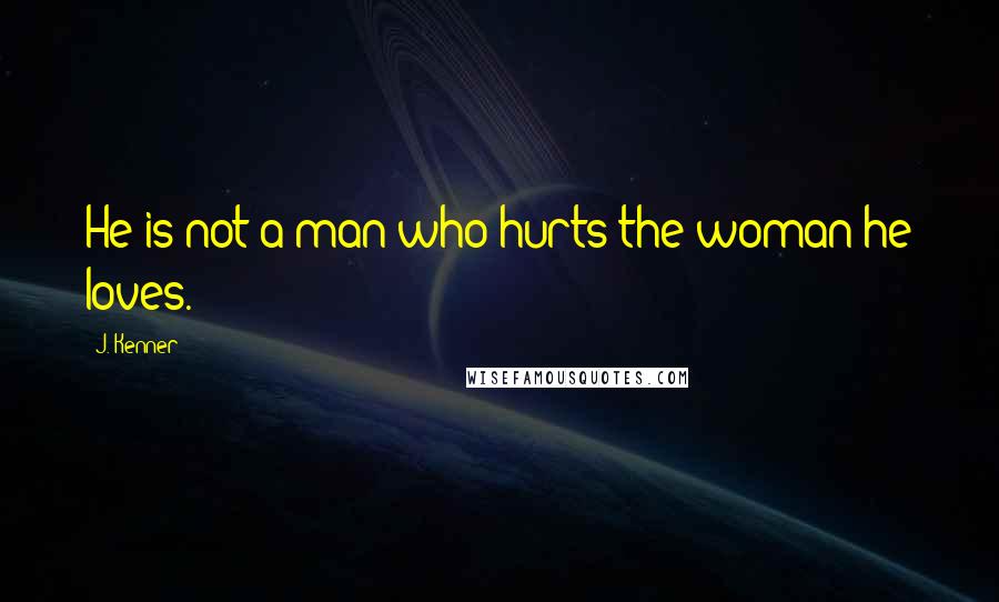 J. Kenner Quotes: He is not a man who hurts the woman he loves.