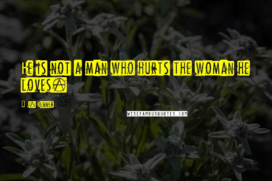 J. Kenner Quotes: He is not a man who hurts the woman he loves.