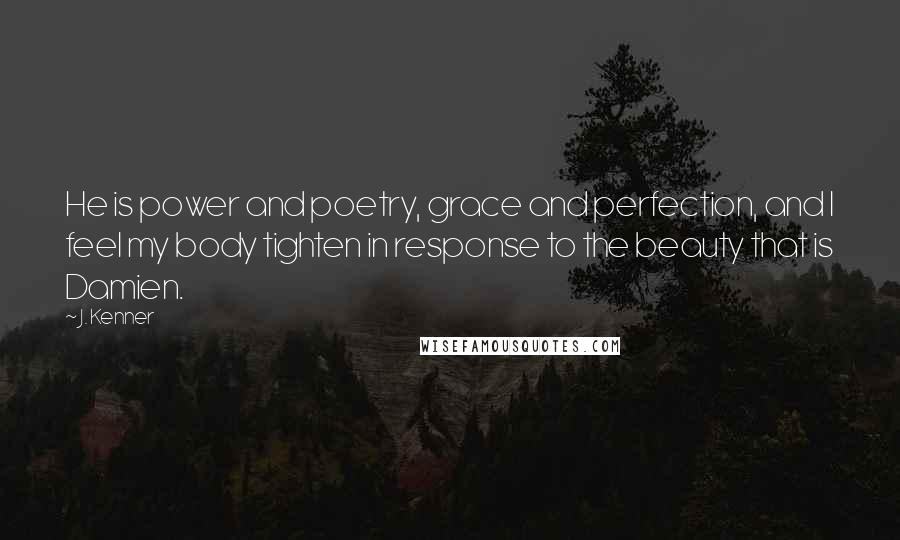 J. Kenner Quotes: He is power and poetry, grace and perfection, and I feel my body tighten in response to the beauty that is Damien.