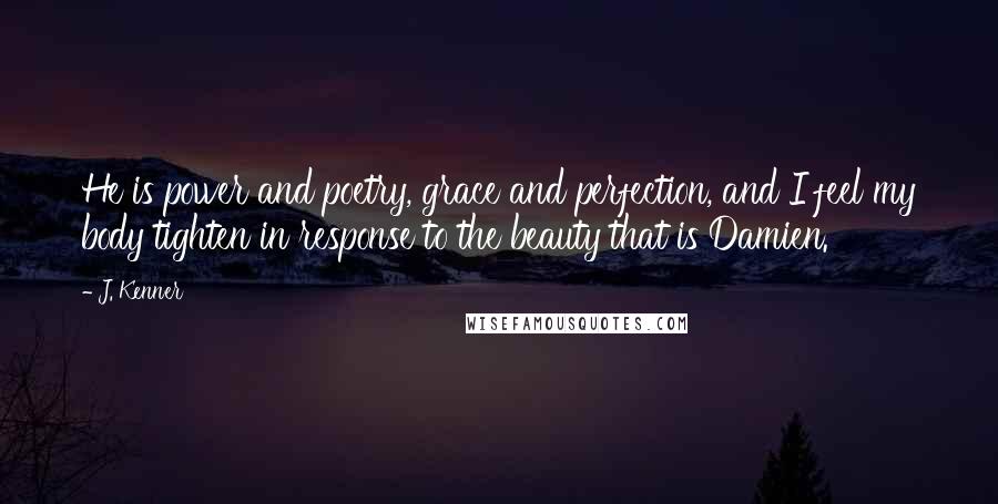 J. Kenner Quotes: He is power and poetry, grace and perfection, and I feel my body tighten in response to the beauty that is Damien.