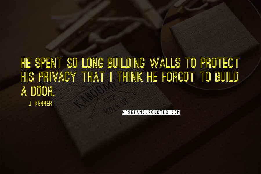 J. Kenner Quotes: He spent so long building walls to protect his privacy that I think he forgot to build a door.