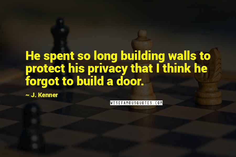 J. Kenner Quotes: He spent so long building walls to protect his privacy that I think he forgot to build a door.