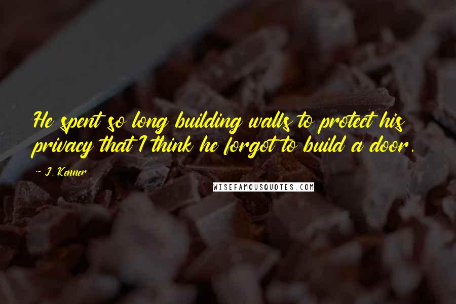 J. Kenner Quotes: He spent so long building walls to protect his privacy that I think he forgot to build a door.