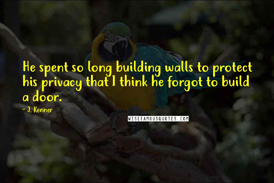 J. Kenner Quotes: He spent so long building walls to protect his privacy that I think he forgot to build a door.