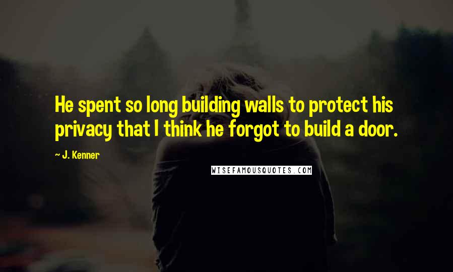 J. Kenner Quotes: He spent so long building walls to protect his privacy that I think he forgot to build a door.