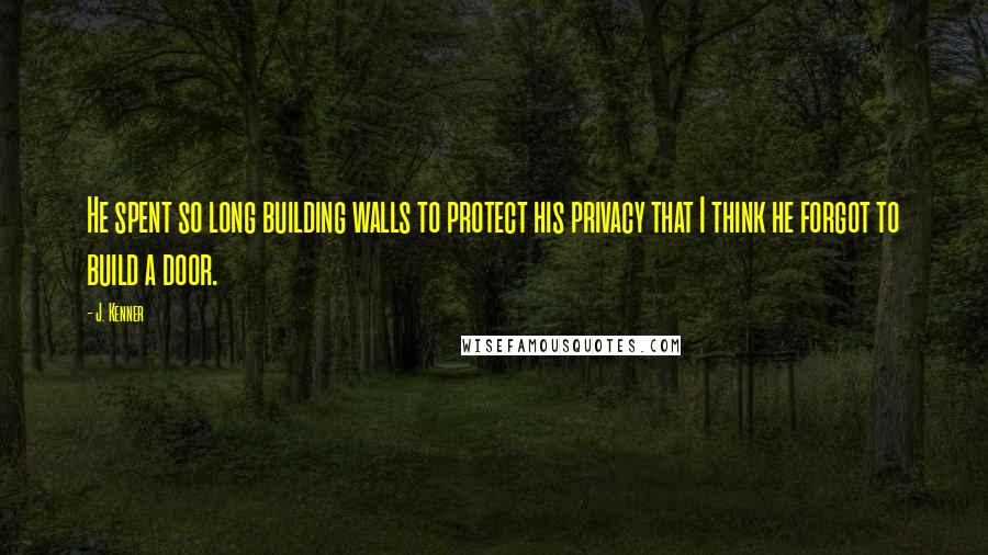 J. Kenner Quotes: He spent so long building walls to protect his privacy that I think he forgot to build a door.