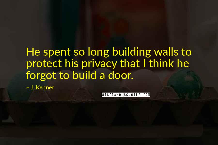 J. Kenner Quotes: He spent so long building walls to protect his privacy that I think he forgot to build a door.