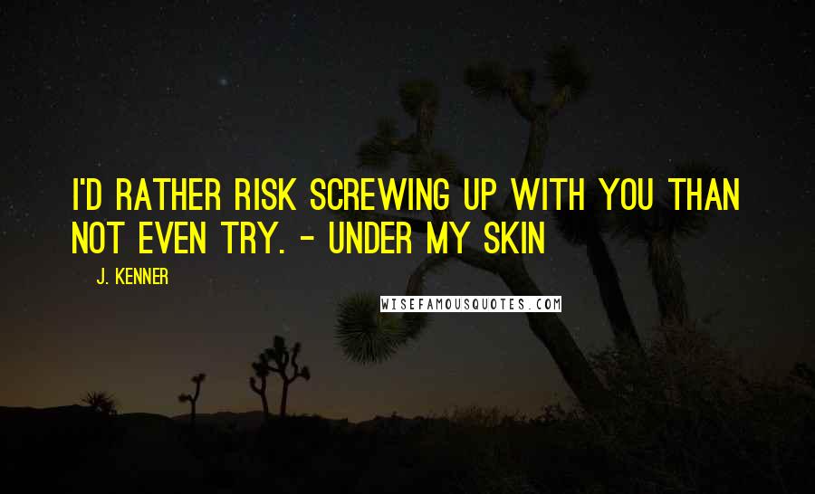 J. Kenner Quotes: I'd rather risk screwing up with you than not even try. - Under My Skin