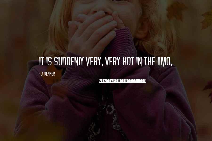 J. Kenner Quotes: It is suddenly very, very hot in the limo,