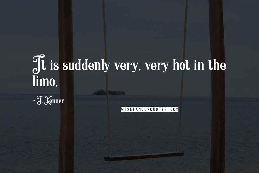 J. Kenner Quotes: It is suddenly very, very hot in the limo,