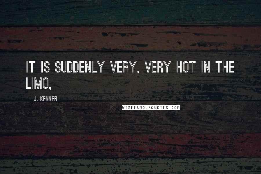 J. Kenner Quotes: It is suddenly very, very hot in the limo,