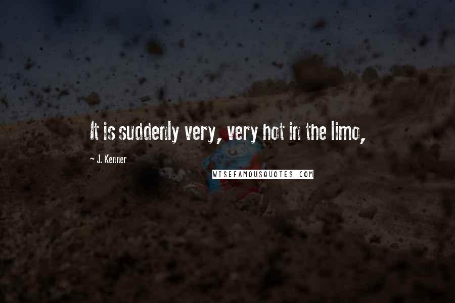 J. Kenner Quotes: It is suddenly very, very hot in the limo,