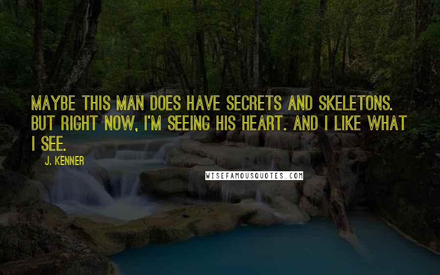 J. Kenner Quotes: Maybe this man does have secrets and skeletons. But right now, I'm seeing his heart. And I like what I see.