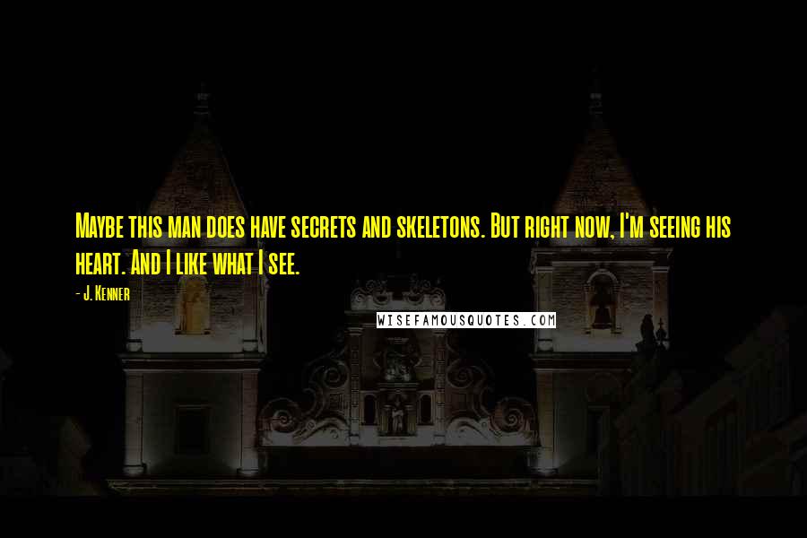 J. Kenner Quotes: Maybe this man does have secrets and skeletons. But right now, I'm seeing his heart. And I like what I see.