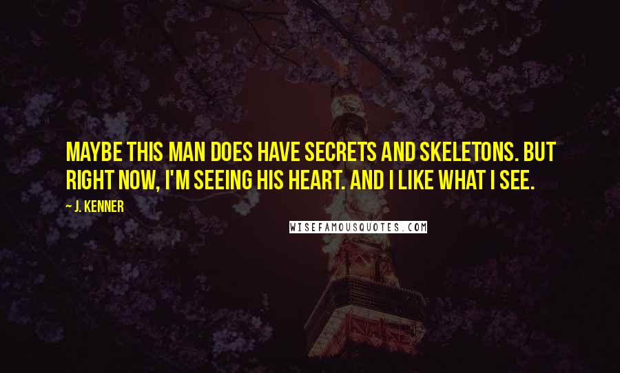 J. Kenner Quotes: Maybe this man does have secrets and skeletons. But right now, I'm seeing his heart. And I like what I see.