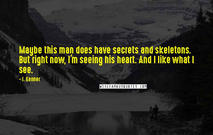 J. Kenner Quotes: Maybe this man does have secrets and skeletons. But right now, I'm seeing his heart. And I like what I see.