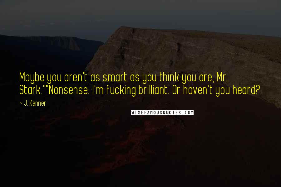 J. Kenner Quotes: Maybe you aren't as smart as you think you are, Mr. Stark.""Nonsense. I'm fucking brilliant. Or haven't you heard?