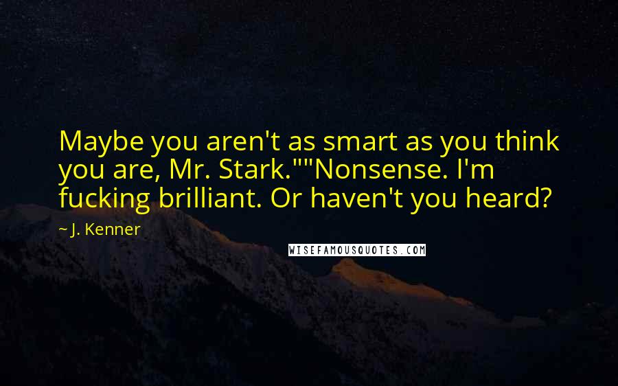 J. Kenner Quotes: Maybe you aren't as smart as you think you are, Mr. Stark.""Nonsense. I'm fucking brilliant. Or haven't you heard?