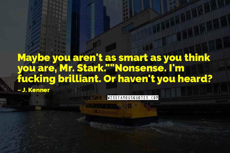 J. Kenner Quotes: Maybe you aren't as smart as you think you are, Mr. Stark.""Nonsense. I'm fucking brilliant. Or haven't you heard?