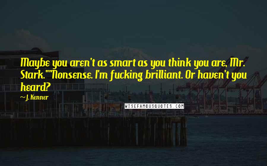 J. Kenner Quotes: Maybe you aren't as smart as you think you are, Mr. Stark.""Nonsense. I'm fucking brilliant. Or haven't you heard?