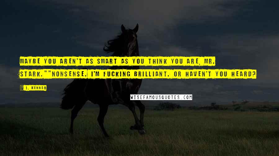 J. Kenner Quotes: Maybe you aren't as smart as you think you are, Mr. Stark.""Nonsense. I'm fucking brilliant. Or haven't you heard?