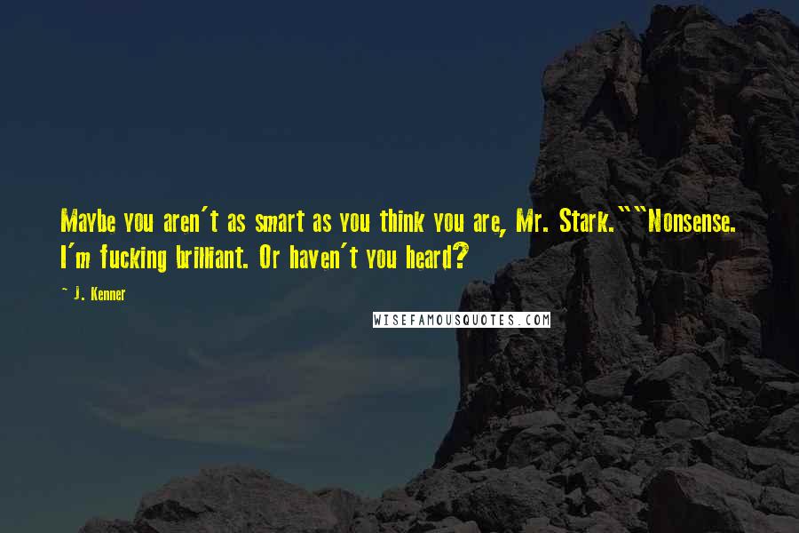 J. Kenner Quotes: Maybe you aren't as smart as you think you are, Mr. Stark.""Nonsense. I'm fucking brilliant. Or haven't you heard?