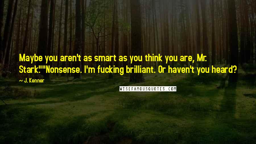 J. Kenner Quotes: Maybe you aren't as smart as you think you are, Mr. Stark.""Nonsense. I'm fucking brilliant. Or haven't you heard?