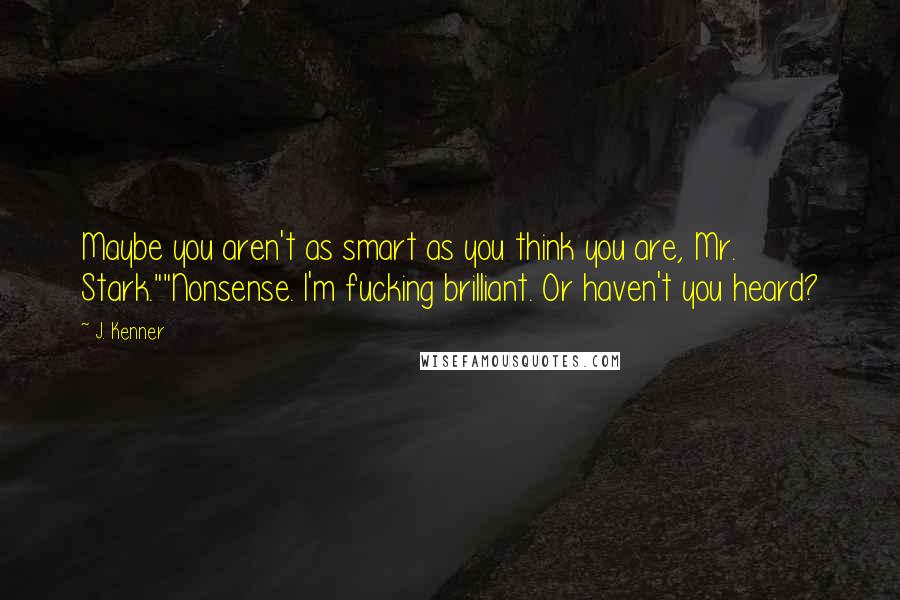 J. Kenner Quotes: Maybe you aren't as smart as you think you are, Mr. Stark.""Nonsense. I'm fucking brilliant. Or haven't you heard?