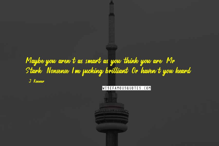 J. Kenner Quotes: Maybe you aren't as smart as you think you are, Mr. Stark.""Nonsense. I'm fucking brilliant. Or haven't you heard?