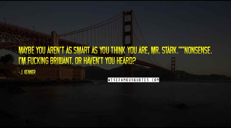 J. Kenner Quotes: Maybe you aren't as smart as you think you are, Mr. Stark.""Nonsense. I'm fucking brilliant. Or haven't you heard?