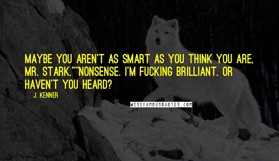 J. Kenner Quotes: Maybe you aren't as smart as you think you are, Mr. Stark.""Nonsense. I'm fucking brilliant. Or haven't you heard?