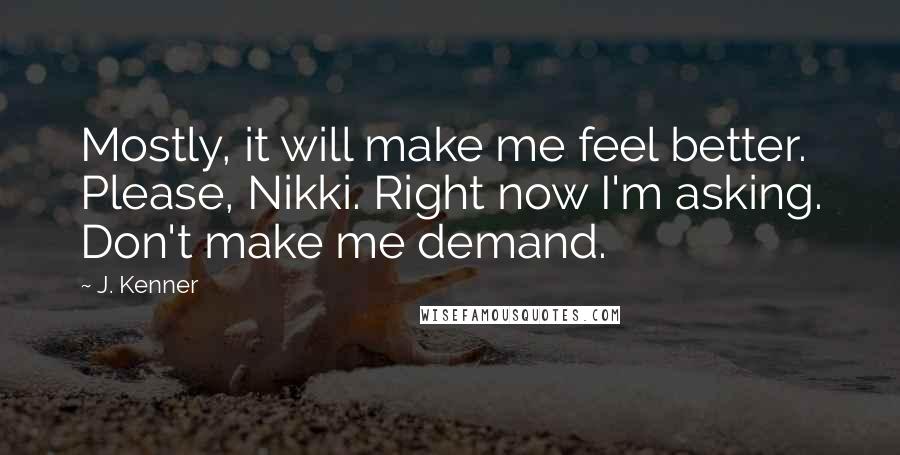 J. Kenner Quotes: Mostly, it will make me feel better. Please, Nikki. Right now I'm asking. Don't make me demand.