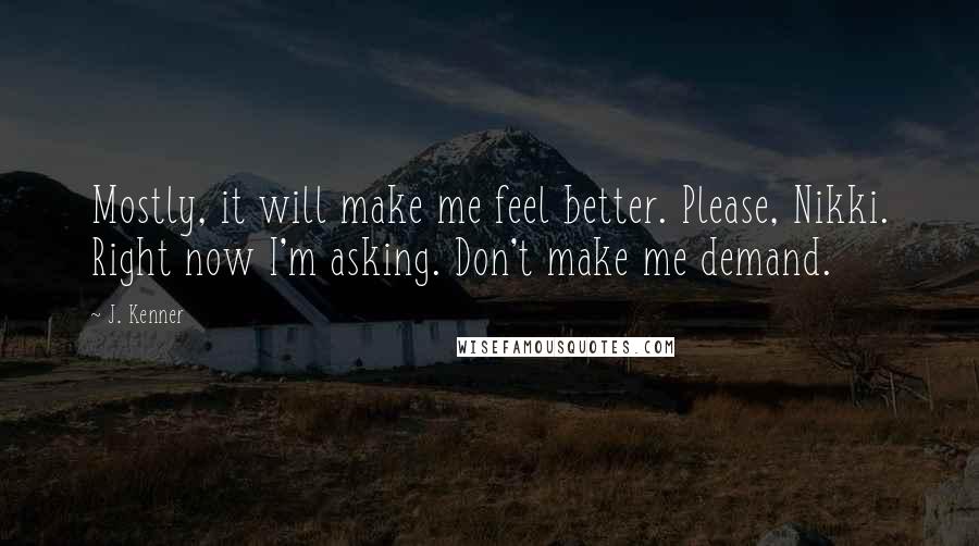 J. Kenner Quotes: Mostly, it will make me feel better. Please, Nikki. Right now I'm asking. Don't make me demand.