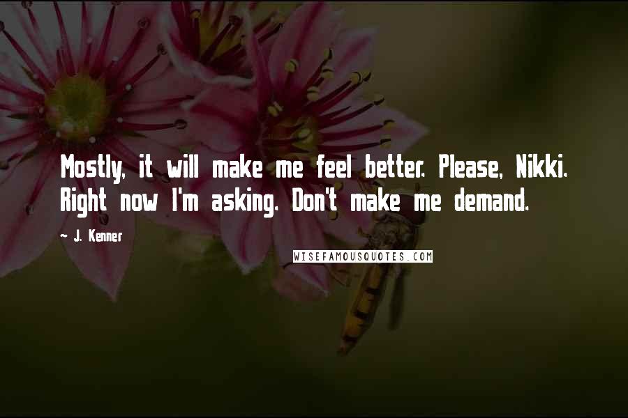 J. Kenner Quotes: Mostly, it will make me feel better. Please, Nikki. Right now I'm asking. Don't make me demand.