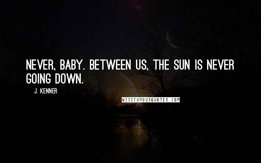 J. Kenner Quotes: Never, baby. Between us, the sun is never going down.