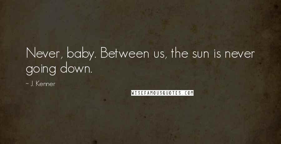 J. Kenner Quotes: Never, baby. Between us, the sun is never going down.