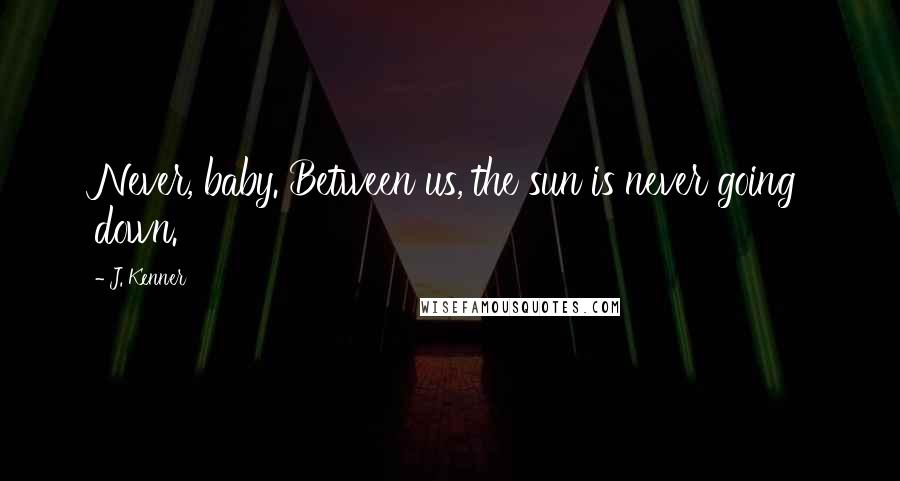 J. Kenner Quotes: Never, baby. Between us, the sun is never going down.