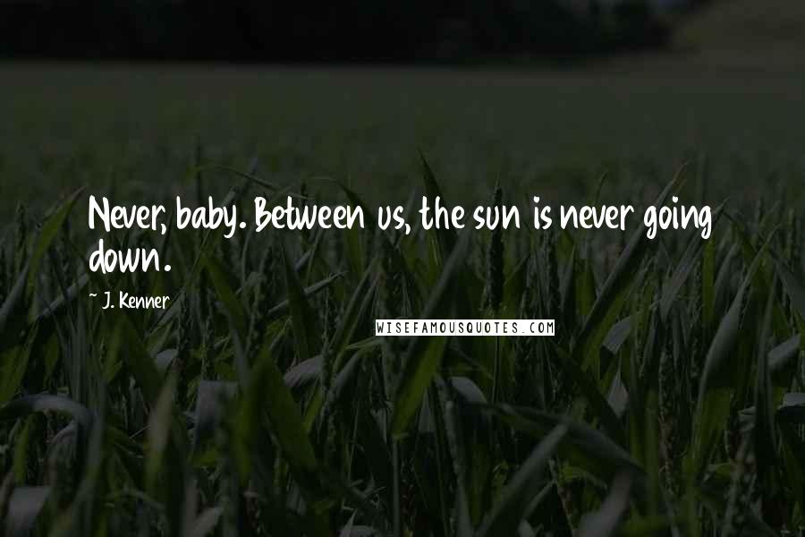 J. Kenner Quotes: Never, baby. Between us, the sun is never going down.