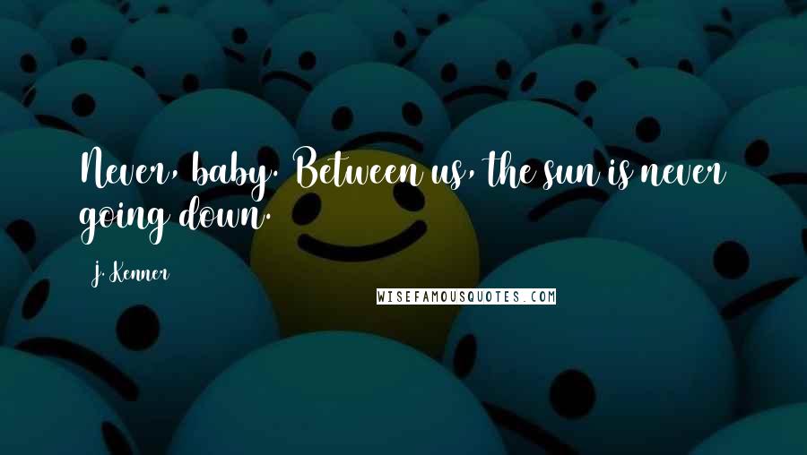 J. Kenner Quotes: Never, baby. Between us, the sun is never going down.