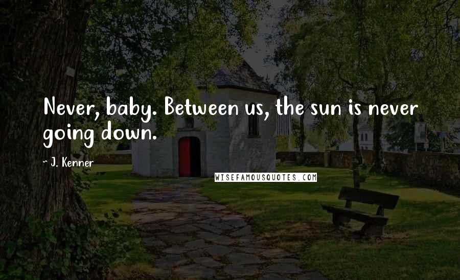 J. Kenner Quotes: Never, baby. Between us, the sun is never going down.