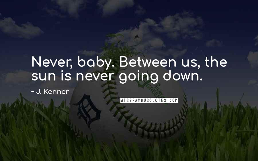 J. Kenner Quotes: Never, baby. Between us, the sun is never going down.